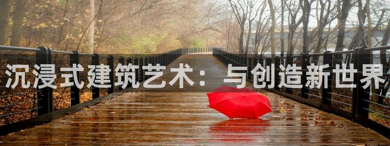 富联娱乐平台官网首页:沉浸式建筑艺术:与创造新世界